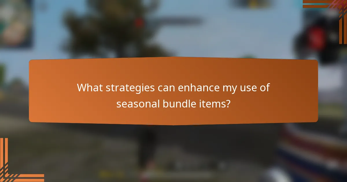 What strategies can enhance my use of seasonal bundle items?