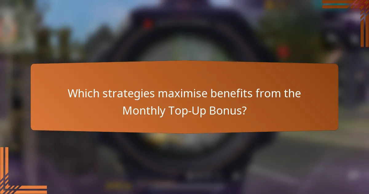 Which strategies maximise benefits from the Monthly Top-Up Bonus?