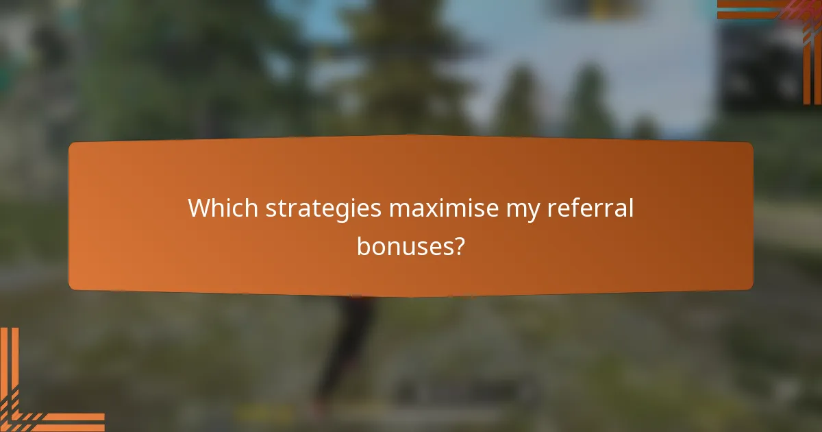Which strategies maximise my referral bonuses?
